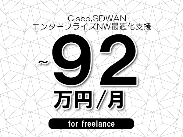 【 82~92万円/フリーランス】<Cisco,SDWAN│エンタープライズNW最適化支援>◆完全週休2日制 ◆年間休日120日以上 ◆出張費用別途支給