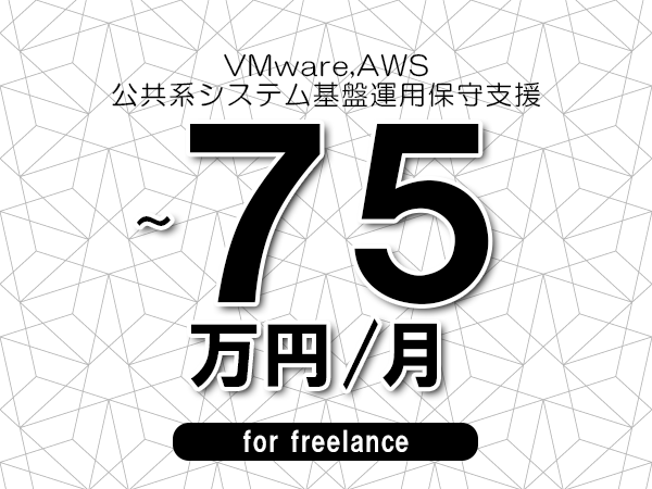 【 65～75万円／フリーランス】＜VMware,AWS│公共系システム基盤運用保守支援＞◆完全週休2日制　◆年間休日120日以上　◆出張費用別途支給