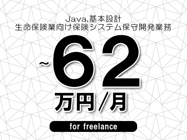 【 55~62万円/フリーランス】<Java,基本設計│生命保険業向け保険システム保守開発業務>◆完全週休2日制 ◆年間休日120日以上 ◆出張費用別途支給