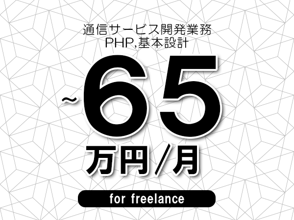 【55～65万円／フリーランス】＜PHP,基本設計/通信サービス開発業務＞◆完全週休2日制　◆年間休日120日以上　◆出張費用別途支給