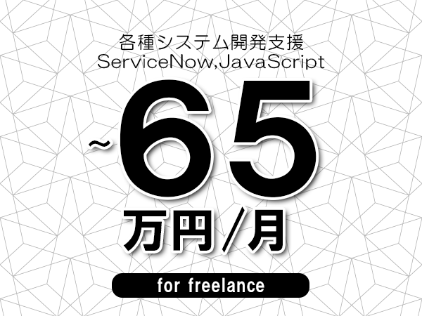 【55～65万円／フリーランス】＜ServiceNow,JavaScript/各種システム開発支援＞◆完全週休2日制　◆年間休日120日以上　◆出張費用別途支給