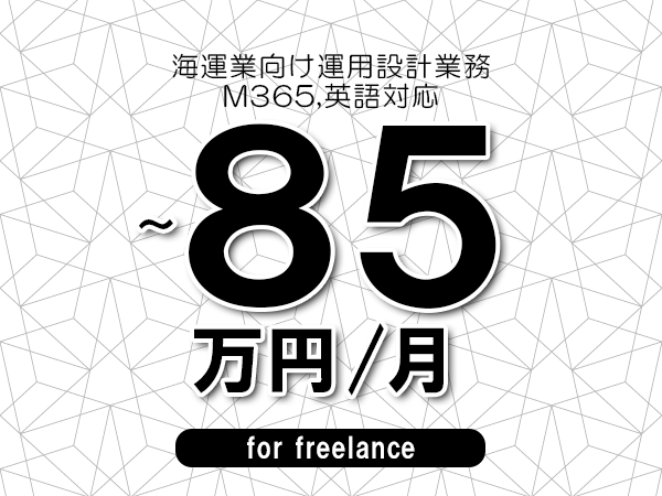 【75～85万円／フリーランス】＜M365,英語対応/海運業向け運用設計業務＞◆完全週休2日制　◆年間休日120日以上　◆出張費用別途支給
