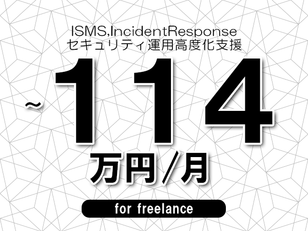 【 100~114万円/フリーランス】<ISMS,IncidentResponse│セキュリティ運用高度化支援>◆完全週休2日制 ◆年間休日120日以上 ◆出張費用別途支給