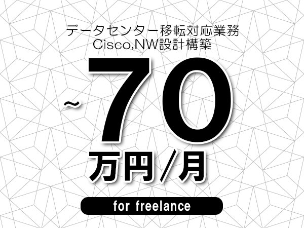 【60～70万円／フリーランス】＜Cisco,NW設計構築/データセンター移転対応業務＞◆完全週休2日制　◆基本リモート環境　◆年間休日120日以上　◆出張費用別途支給