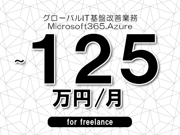 【120～125万円／フリーランス】＜Microsoft365,Azure/グローバルIT基盤改善業務＞◆完全週休2日制　◆年間休日120日以上　◆出張費用別途支給