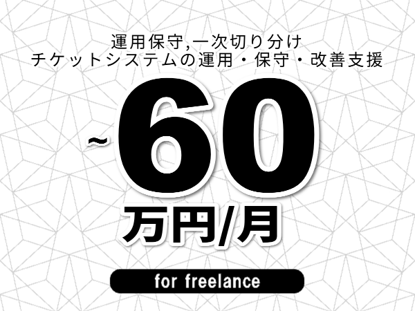 【 48~60万円/フリーランス】<運用保守,一次切り分け│チケットシステムの運用・保守・改善支援>◆完全週休2日制 ◆年間休日120日以上 ◆出張費用別途支給