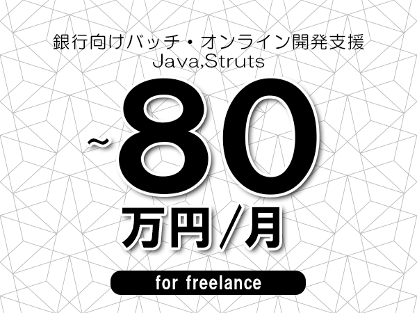 【70～80万円／フリーランス】＜Java,Struts/銀行向けバッチ・オンライン開発支援＞◆完全週休2日制　◆年間休日120日以上　◆出張費用別途支給