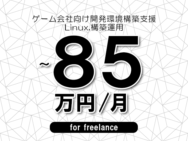 【70～85万円／フリーランス】＜Linux,構築運用/ゲーム会社向け開発環境構築支援＞◆完全週休2日制　◆年間休日120日以上　◆出張費用別途支給