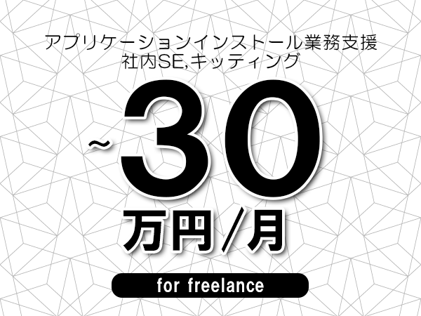 【20～30万円／フリーランス】＜社内SE,キッティング/アプリケーションインストール業務支援＞◆完全週休2日制　◆年間休日120日以上　◆出張費用別途支給