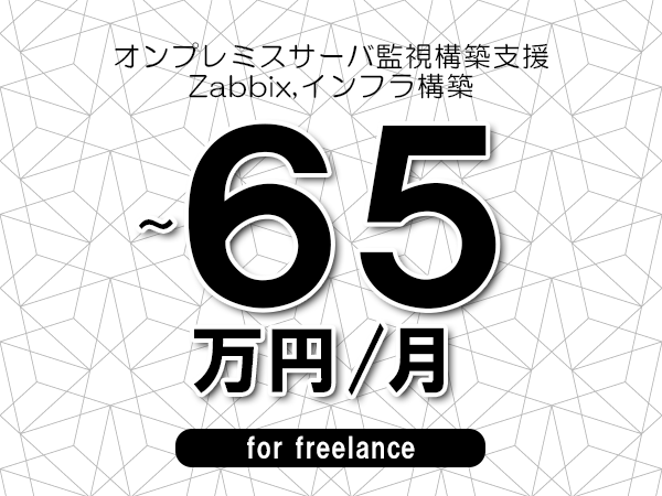 【55～65万円／フリーランス】＜Zabbix,インフラ構築/オンプレミスサーバ監視構築支援＞◆完全週休2日制　◆年間休日120日以上　◆出張費用別途支給