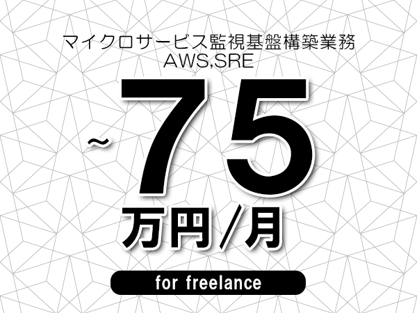 【70～75万円／フリーランス】＜AWS,SRE/マイクロサービス監視基盤構築業務＞◆完全週休2日制　◆年間休日120日以上　◆出張費用別途支給