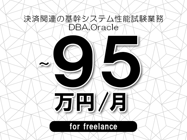 【75～95万円／フリーランス】＜DBA,Oracle/決済関連の基幹システム性能試験業務＞◆完全週休2日制　◆年間休日120日以上　◆出張費用別途支給