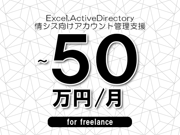 【 40~50万円/フリーランス】<Excel,ActiveDirectory│情シス向けアカウント管理支援>◆完全週休2日制 ◆年間休日120日以上 ◆出張費用別途支給