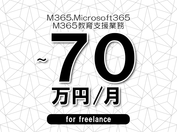 【 60~70万円/フリーランス】<M365,Microsoft365│M365教育支援業務>◆完全週休2日制 ◆年間休日120日以上 ◆出張費用別途支給