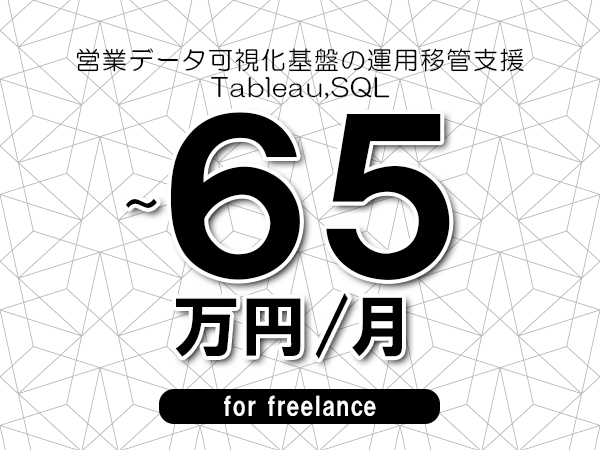 【55～65万円／フリーランス】＜Tableau,SQL/営業データ可視化基盤の運用移管支援＞◆完全週休2日制　◆年間休日120日以上　◆出張費用別途支給