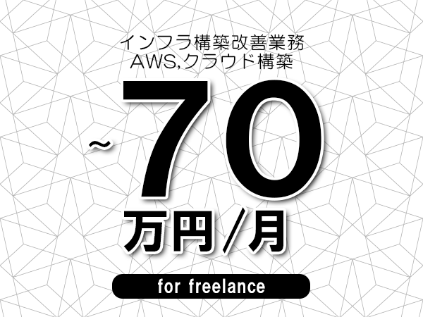 【55～70万円／フリーランス】＜AWS,クラウド構築/インフラ構築改善業務＞◆完全週休2日制　◆年間休日120日以上　◆出張費用別途支給