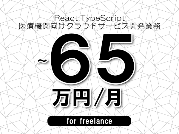 【 58~65万円/フリーランス】<React,TypeScript│医療機関向けクラウドサービス開発業務>◆完全週休2日制 ◆年間休日120日以上 ◆出張費用別途支給