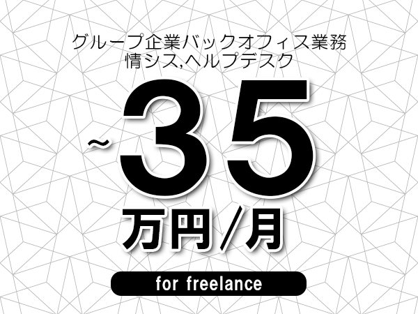 【25～35万円／フリーランス】＜情シス,ヘルプデスク/グループ企業バックオフィス業務＞◆完全週休2日制　◆年間休日120日以上　◆出張費用別途支給