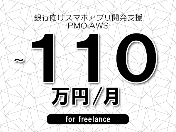 【80～110万円／フリーランス】＜PMO,AWS/銀行向けスマホアプリ開発支援＞◆完全週休2日制　◆リモート併用環境　◆年間休日120日以上　◆出張費用別途支給