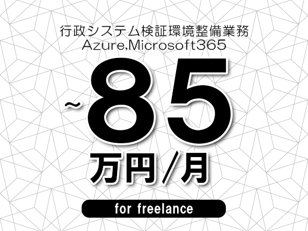 【75～85万円／フリーランス】＜Azure,Microsoft365/行政システム検証環境整備業務＞◆完全週休2日制　◆年間休日120日以上　◆出張費用別途支給