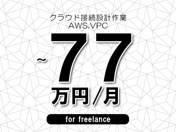 【65～77万円／フリーランス】＜AWS,VPC/クラウド接続設計作業＞◆完全週休2日制　◆年間休日120日以上　◆出張費用別途支給
