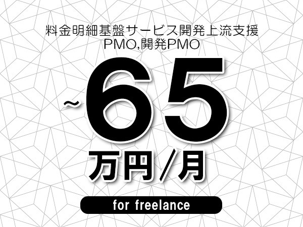 【55～65万円／フリーランス】＜PMO,開発PMO/料金明細基盤サービス開発上流支援＞◆完全週休2日制　◆基本リモート環境　◆年間休日120日以上　◆出張費用別途支給