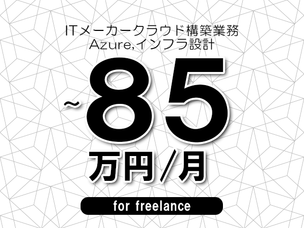 【75～85万円／フリーランス】＜Azure,インフラ設計/ITメーカークラウド構築業務＞◆完全週休2日制　◆年間休日120日以上　◆出張費用別途支給