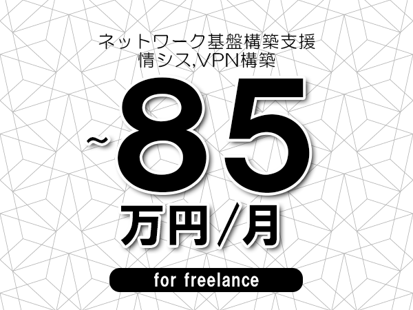 【75～85万円／フリーランス】＜情シス,VPN構築/ネットワーク基盤構築支援＞◆完全週休2日制　◆年間休日120日以上　◆出張費用別途支給