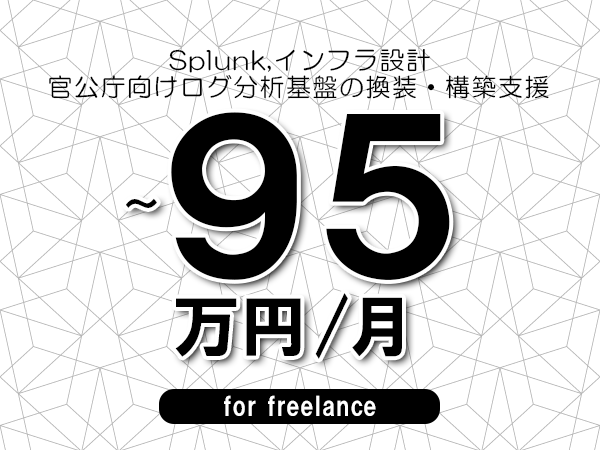 【 68~95万円/フリーランス】<Splunk,インフラ設計│官公庁向けログ分析基盤の換装・構築支援>◆完全週休2日制 ◆年間休日120日以上 ◆出張費用別途支給