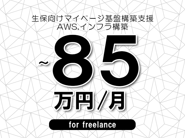【70～85万円／フリーランス】＜AWS,インフラ構築/生保向けマイページ基盤構築支援＞◆完全週休2日制　◆年間休日120日以上　◆出張費用別途支給