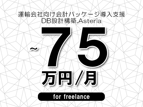 【60～75万円／フリーランス】＜DB設計構築,Asteria/運輸会社向け会計パッケージ導入支援＞◆完全週休2日制　◆年間休日120日以上　◆出張費用別途支給