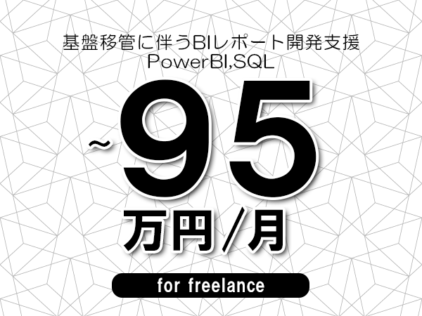【80～95万円／フリーランス】＜PowerBI,SQL/基盤移管に伴うBIレポート開発支援＞◆完全週休2日制　◆年間休日120日以上　◆出張費用別途支給