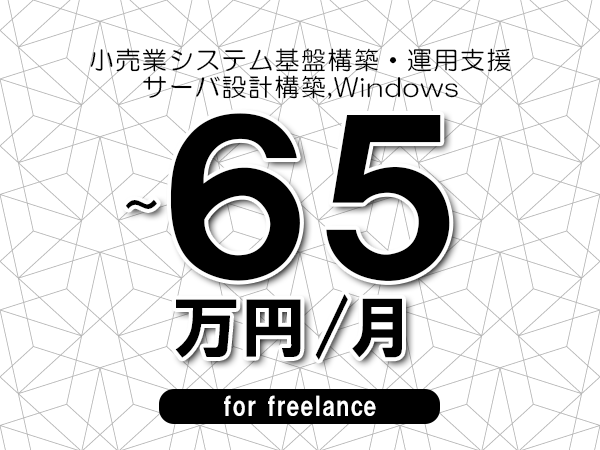 【55～65万円／フリーランス】＜サーバ設計構築,Windows/小売業システム基盤構築・運用支援＞◆完全週休2日制　◆年間休日120日以上　◆出張費用別途支給