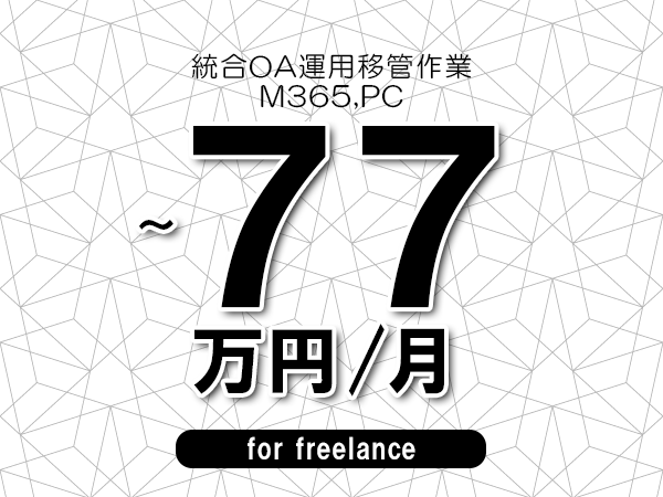 【70～77万円／フリーランス】＜M365,PC/統合OA運用移管作業＞◆完全週休2日制　◆年間休日120日以上　◆出張費用別途支給