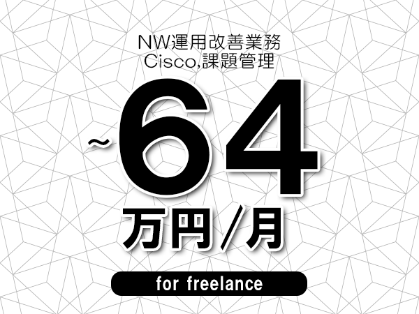 【56～64万円／フリーランス】＜Cisco,課題管理/NW運用改善業務＞◆完全週休2日制　◆年間休日120日以上　◆出張費用別途支給