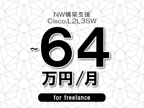 【56～64万円／フリーランス】＜Cisco,L2L3SW/NW構築支援＞◆完全週休2日制　◆年間休日120日以上　◆出張費用別途支給