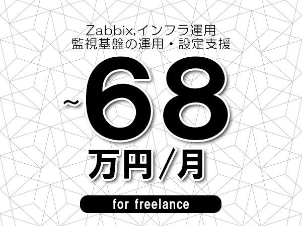 【 65~68万円/フリーランス】<Zabbix,インフラ運用│監視基盤の運用・設定支援>◆完全週休2日制 ◆年間休日120日以上 ◆出張費用別途支給