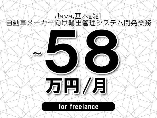 【 51~58万円/フリーランス】<Java,基本設計│自動車メーカー向け輸出管理システム開発業務>◆完全週休2日制 ◆年間休日120日以上 ◆出張費用別途支給