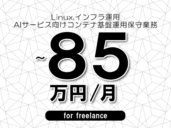 【 78~85万円/フリーランス】<Linux,インフラ運用│AIサービス向けコンテナ基盤運用保守業務>◆完全週休2日制 ◆年間休日120日以上 ◆出張費用別途支給