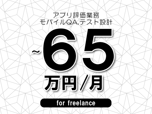 【55～65万円／フリーランス】＜モバイルQA,テスト設計/アプリ評価業務＞◆完全週休2日制　◆年間休日120日以上　◆出張費用別途支給