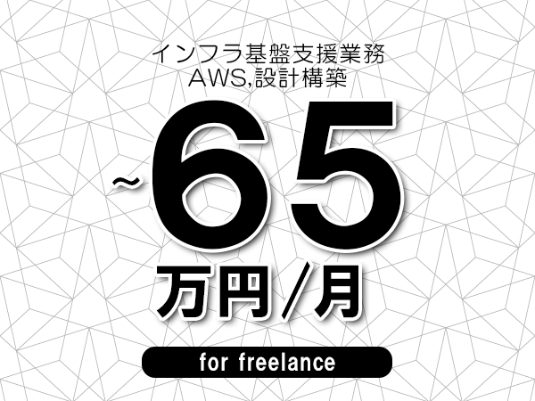 【55～65万円／フリーランス】＜AWS,設計構築/インフラ基盤支援業務＞◆完全週休2日制　◆年間休日120日以上　◆出張費用別途支給