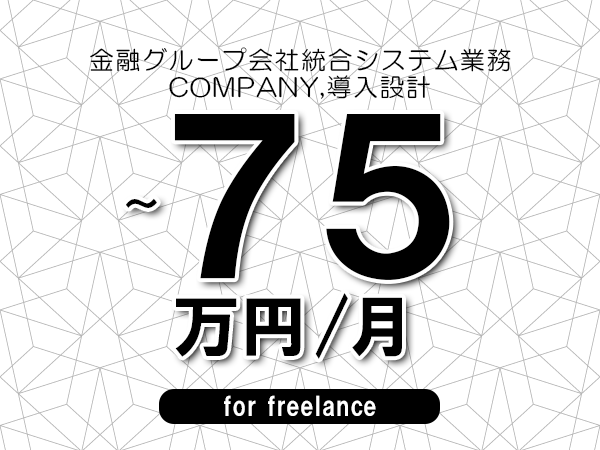 【60～75万円／フリーランス】＜COMPANY,導入設計/金融グループ会社統合システム業務＞◆完全週休2日制　◆年間休日120日以上　◆出張費用別途支給