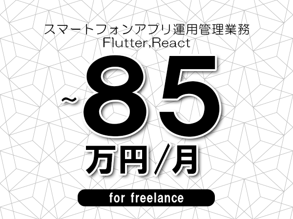 【75～85万円／フリーランス】＜Flutter,React/スマートフォンアプリ運用管理業務＞◆完全週休2日制　◆年間休日120日以上　◆出張費用別途支給