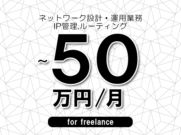 【45～50万円／フリーランス】＜IP管理,ルーティング/ネットワーク設計・運用業務＞◆完全週休2日制　◆年間休日120日以上　◆出張費用別途支給