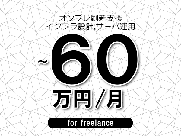 【45～60万円／フリーランス】＜インフラ設計,サーバ運用/オンプレ刷新支援＞◆完全週休2日制　◆年間休日120日以上　◆出張費用別途支給