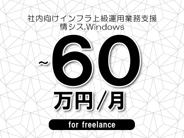 【45～60万円／フリーランス】＜情シス,Windows/社内向けインフラ上級運用業務支援＞◆完全週休2日制　◆年間休日120日以上　◆出張費用別途支給
