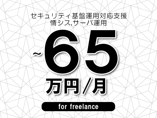 【50～65万円／フリーランス】＜情シス,サーバ運用/セキュリティ基盤運用対応支援＞◆完全週休2日制　◆リモート併用環境　◆年間休日120日以上　◆出張費用別途支給