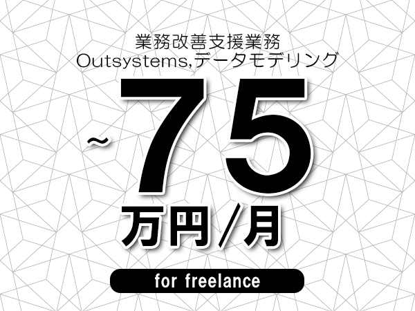 【60～75万円／フリーランス】＜Outsystems,データモデリング/業務改善支援業務＞◆完全週休2日制　◆年間休日120日以上　◆出張費用別途支給