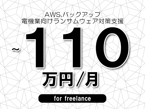 【 103~110万円/フリーランス】<AWS,バックアップ│電機業向けランサムウェア対策支援>◆完全週休2日制 ◆年間休日120日以上 ◆出張費用別途支給