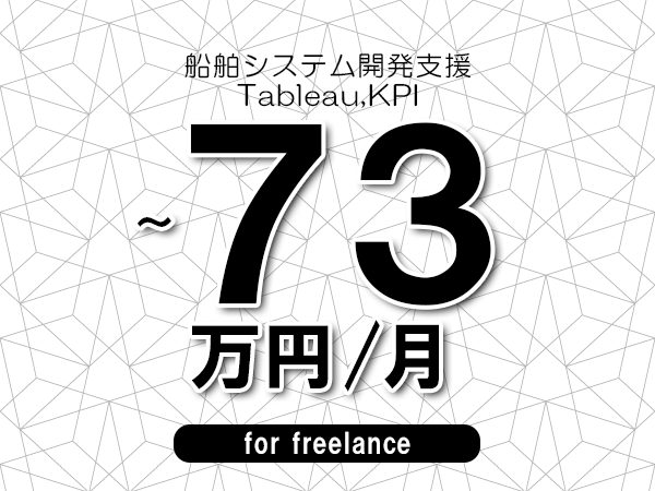 【63～73万円／フリーランス】＜Tableau,KPI/船舶システム開発支援＞◆完全週休2日制　◆年間休日120日以上　◆出張費用別途支給